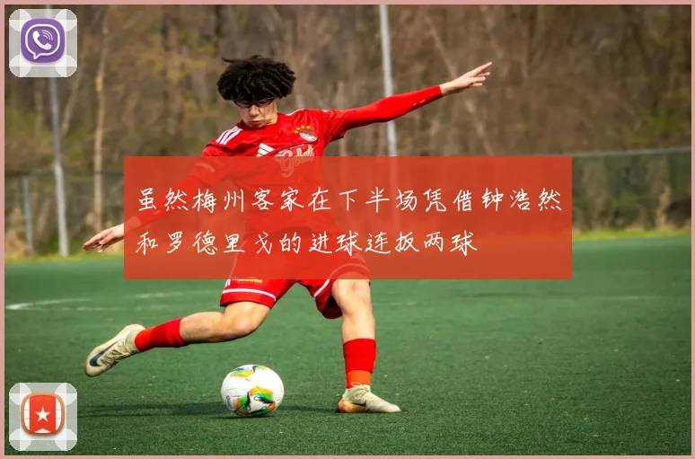 虽然梅州客家在下半场凭借钟浩然和罗德里戈的进球连扳两球