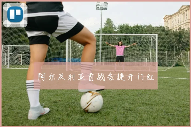 阿尔及利亚首战告捷开门红