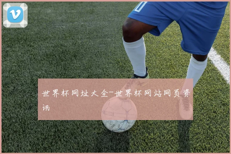 世界杯网址大全-世界杯网站网页资讯