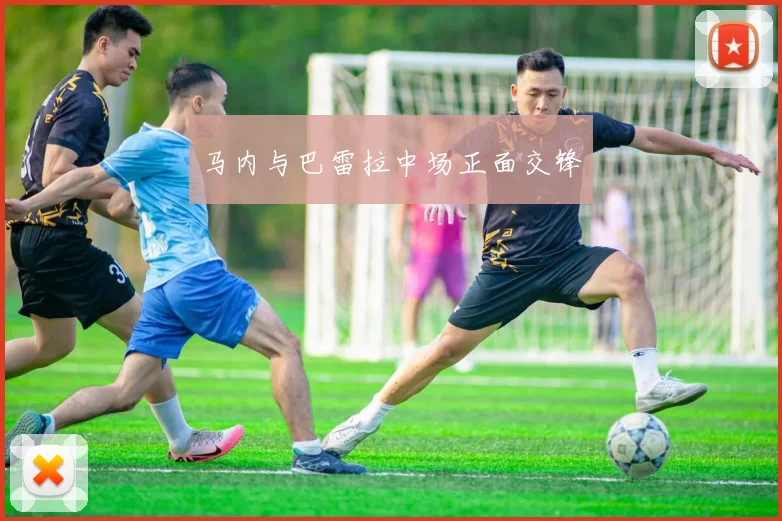 马内与巴雷拉中场正面交锋