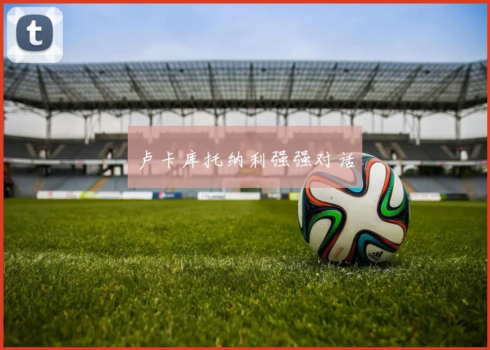 卢卡库托纳利强强对话