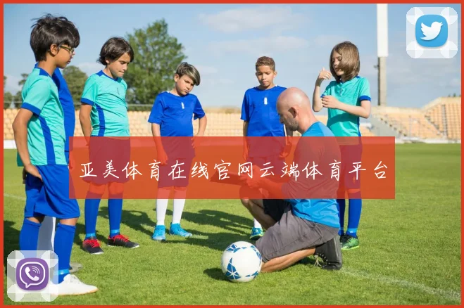 亚美体育在线官网云端体育平台