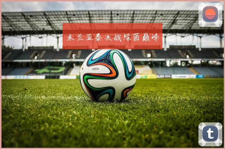 米兰亚泰决战绿茵巅峰