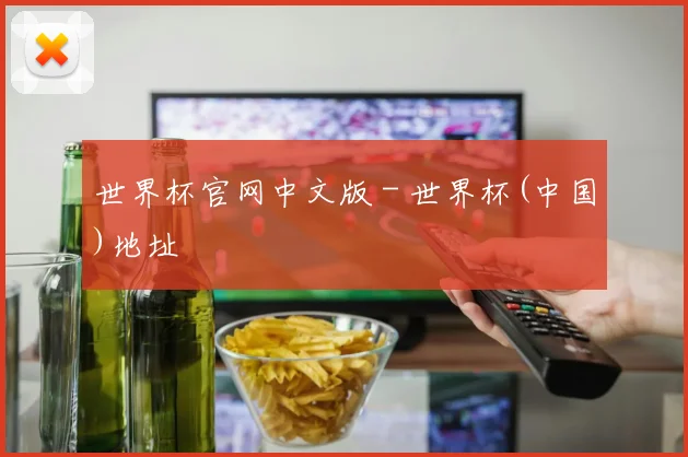 世界杯官网中文版 - 世界杯(中国)地址