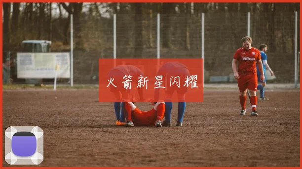 火箭新星闪耀