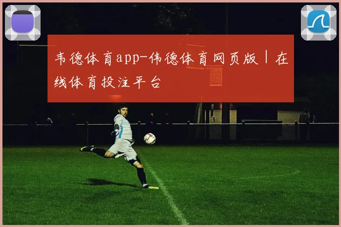 韦德体育app-伟德体育网页版｜在线体育投注平台