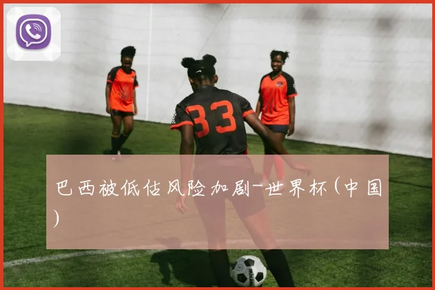 巴西被低估风险加剧-世界杯(中国)