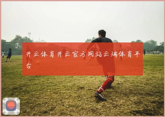 开云体育开云官方网站云端体育平台