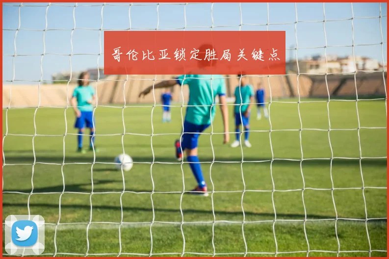 哥伦比亚锁定胜局关键点