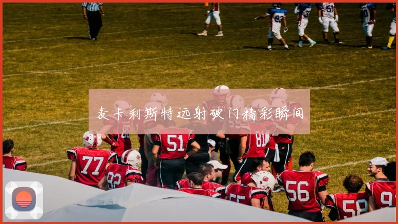 麦卡利斯特远射破门精彩瞬间
