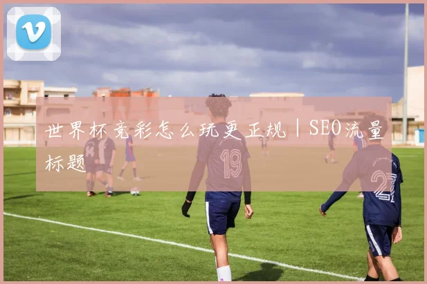 世界杯竞彩怎么玩更正规｜SEO流量标题