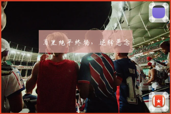 马里绝平终场，逆转悬念