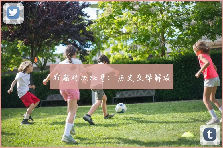 希腊对决秘鲁：历史交锋解读