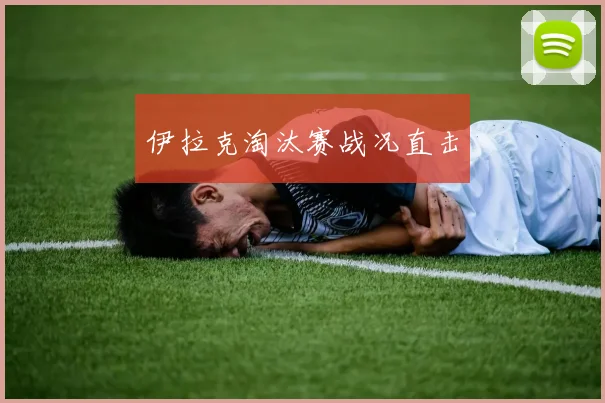 伊拉克淘汰赛战况直击