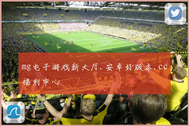 mg电子游戏新大厅.安卓好版本.cc福利中心