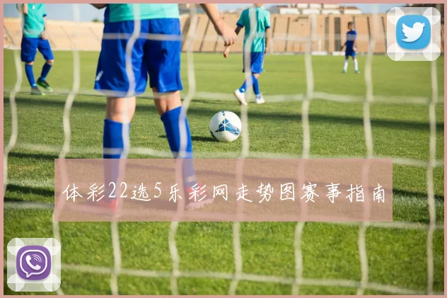 体彩22选5乐彩网走势图赛事指南