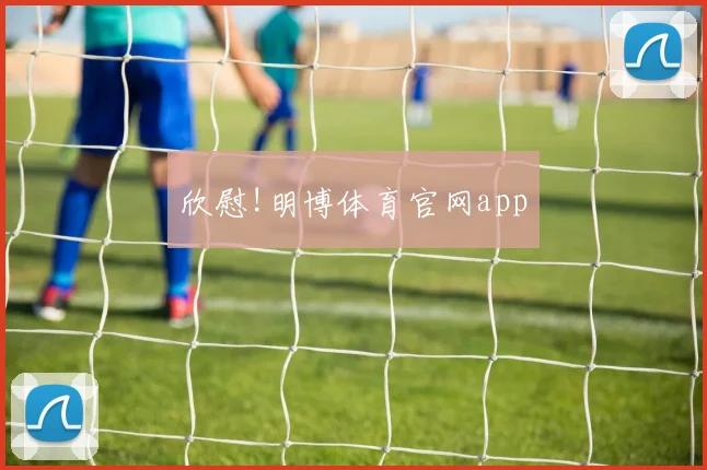 欣慰!明博体育官网app