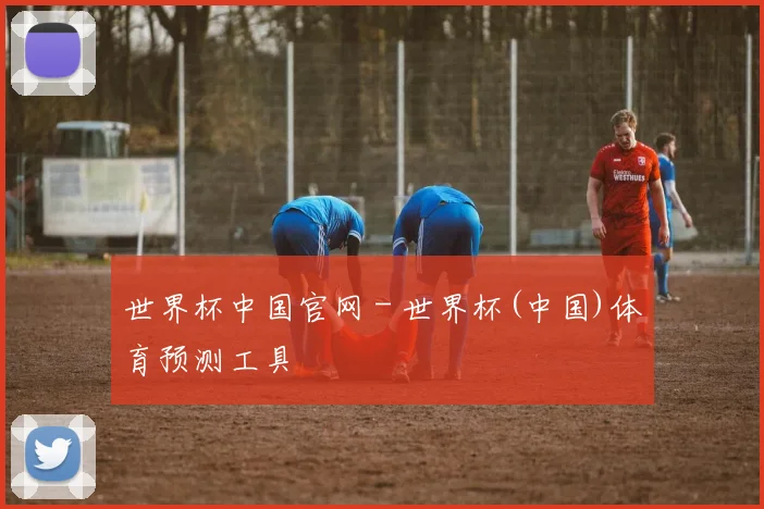 世界杯中国官网 - 世界杯(中国)体育预测工具