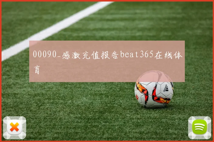 00090_感激充值报告beat365在线体育
