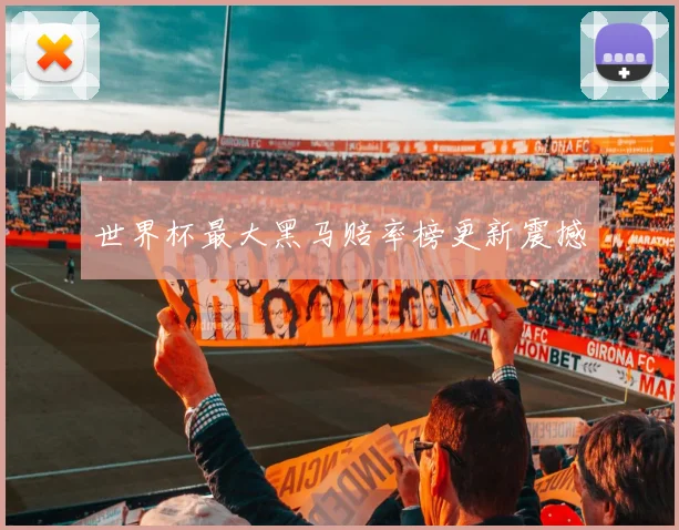 世界杯最大黑马赔率榜更新震撼