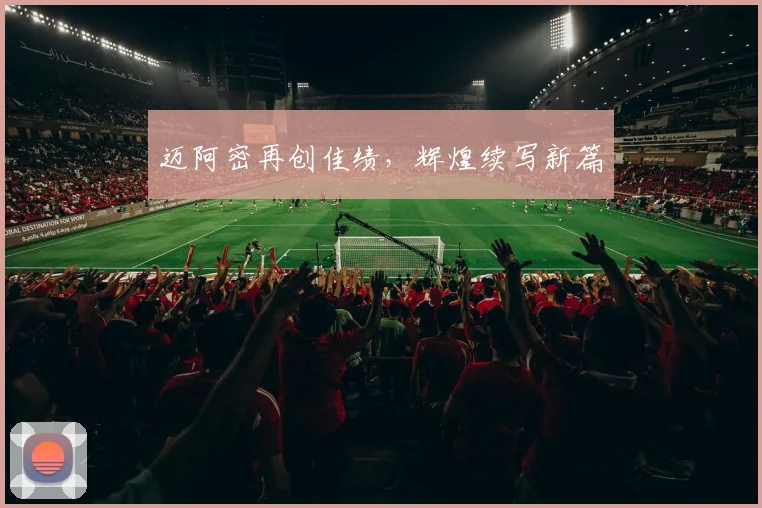 迈阿密再创佳绩，辉煌续写新篇