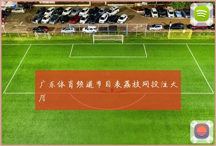 广东体育频道节目表荔枝网投注大厅