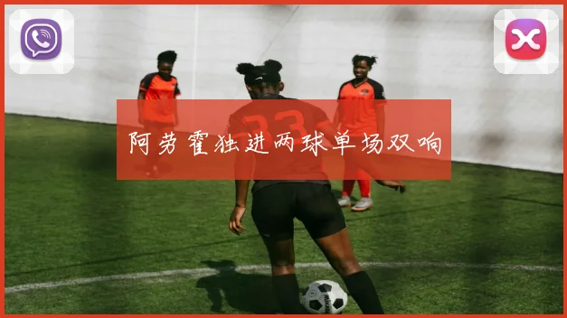 阿劳霍独进两球单场双响