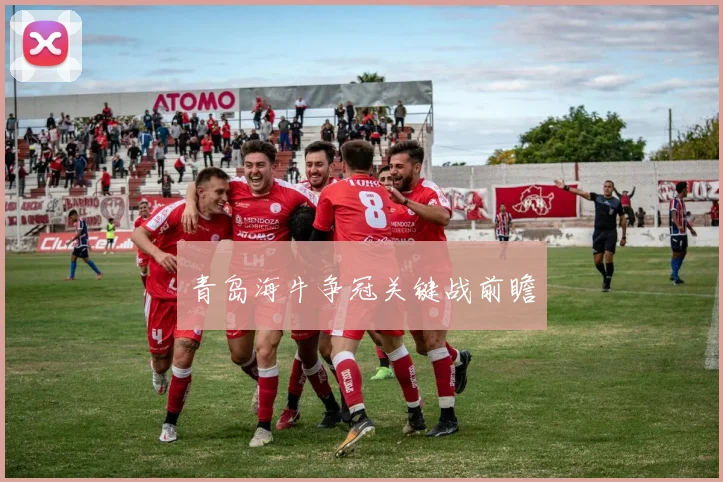 青岛海牛争冠关键战前瞻