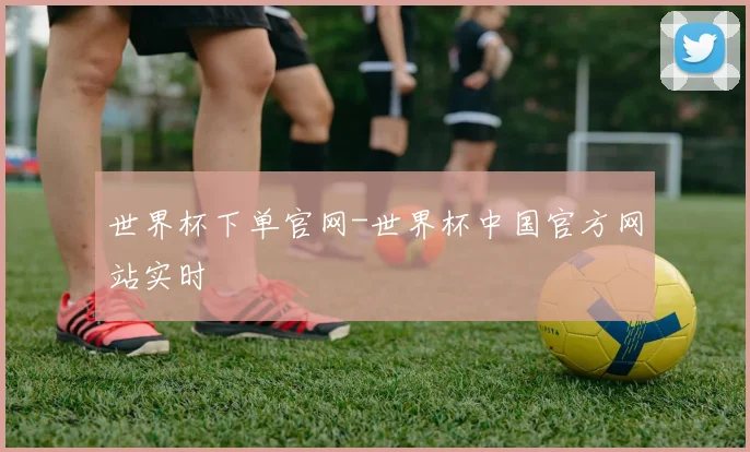 世界杯下单官网-世界杯中国官方网站实时