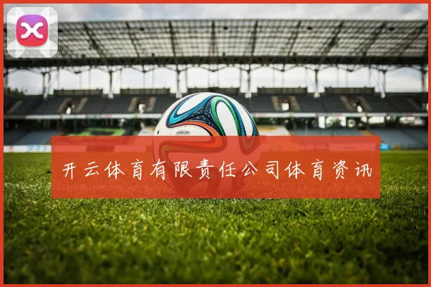 开云体育有限责任公司体育资讯