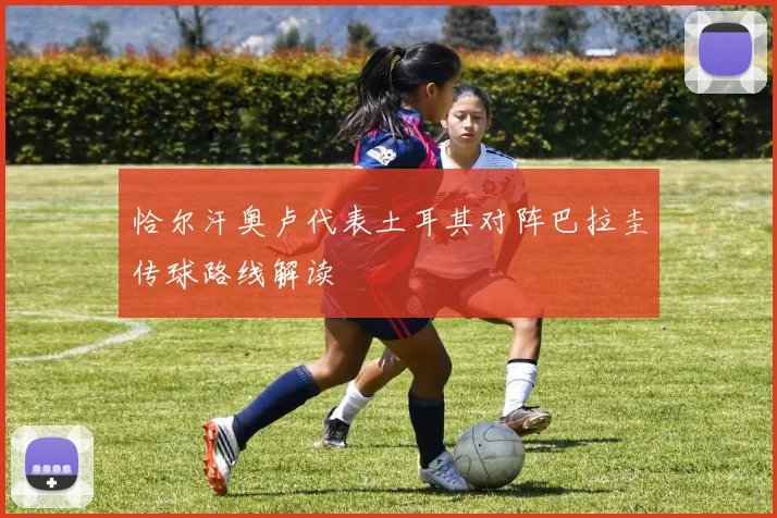 恰尔汗奥卢代表土耳其对阵巴拉圭传球路线解读
