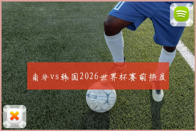 南非vs韩国2026世界杯赛前热度 — 详细说明