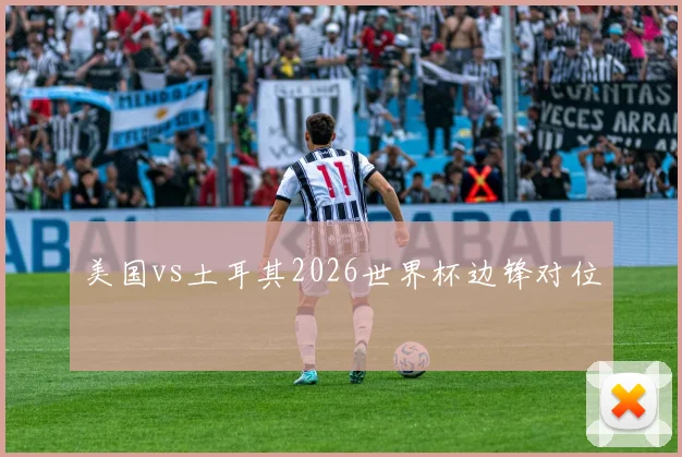 【必赢体育】美国vs土耳其2026世界杯边锋对位