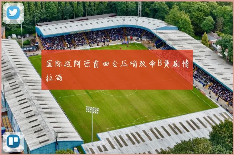 关于「国际迈阿密首回合压哨改命B费剧情拉满」