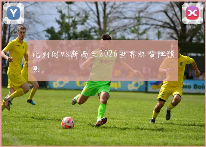 【必赢体育】比利时vs新西兰2026世界杯黄牌预测