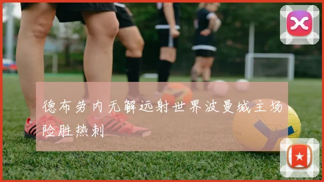 德布劳内无解远射世界波曼城主场险胜热刺