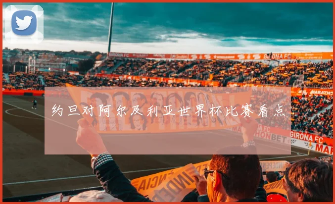 约旦对阿尔及利亚世界杯比赛看点 · 用户常问