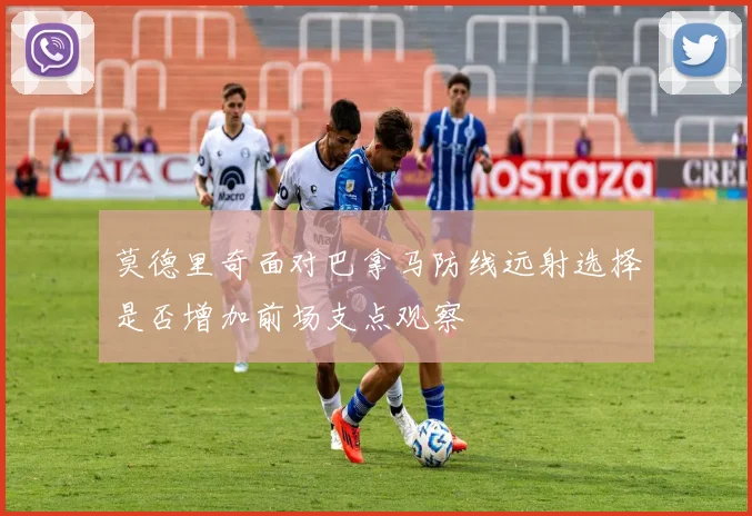 莫德里奇面对巴拿马防线远射选择是否增加前场支点观察 — 详细说明