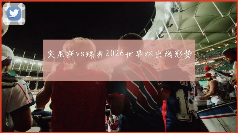 突尼斯vs瑞典2026世界杯出线形势 · 用户常问