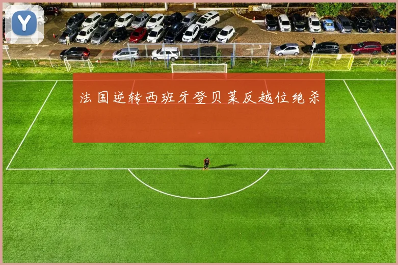 法国逆转西班牙登贝莱反越位绝杀 · 用户常问