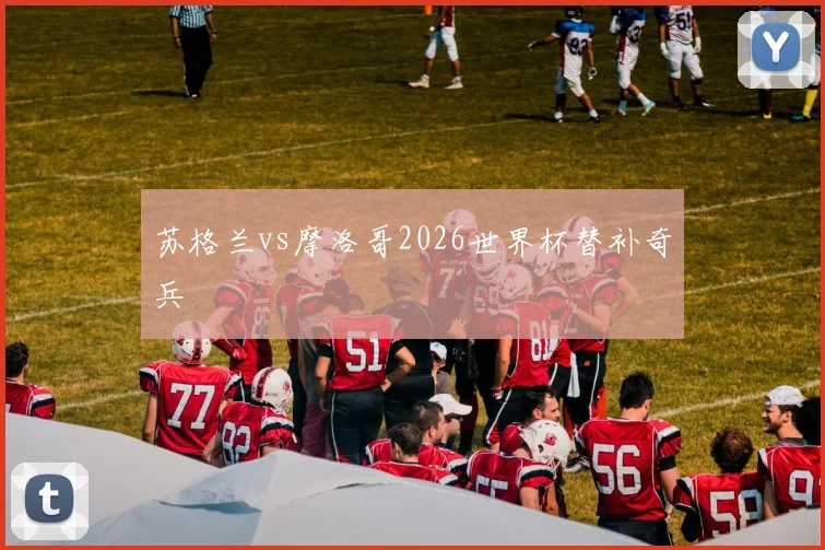 苏格兰vs摩洛哥2026世界杯替补奇兵 — 详细说明