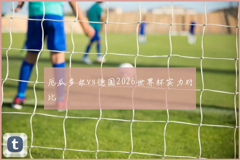 【必赢体育】厄瓜多尔vs德国2026世界杯实力对比