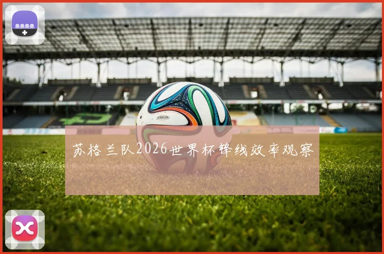 关于「苏格兰队2026世界杯锋线效率观察」
