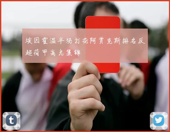 关于「埃因霍温半场打花阿贾克斯排名反超荷甲高光集锦」