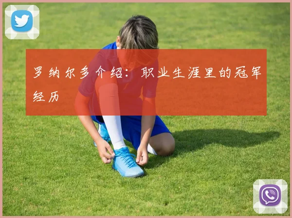 【必赢体育】罗纳尔多介绍：职业生涯里的冠军经历