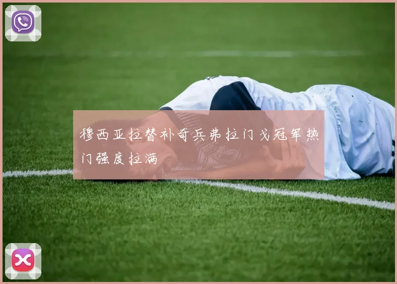 关于「穆西亚拉替补奇兵弗拉门戈冠军热门强度拉满」