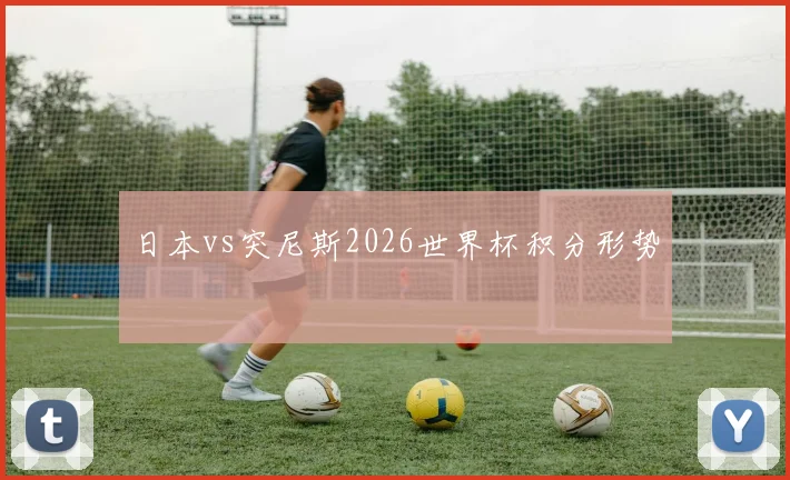 日本vs突尼斯2026世界杯积分形势