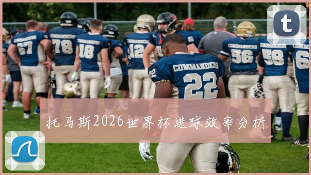 托马斯2026世界杯进球效率分析
