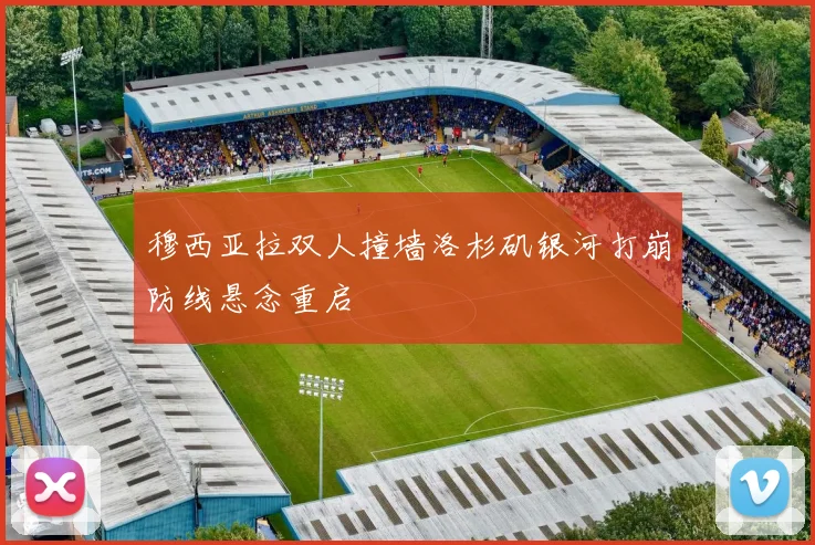 【必赢体育】穆西亚拉双人撞墙洛杉矶银河打崩防线悬念重启