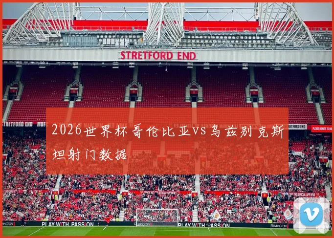 2026世界杯哥伦比亚vs乌兹别克斯坦射门数据
